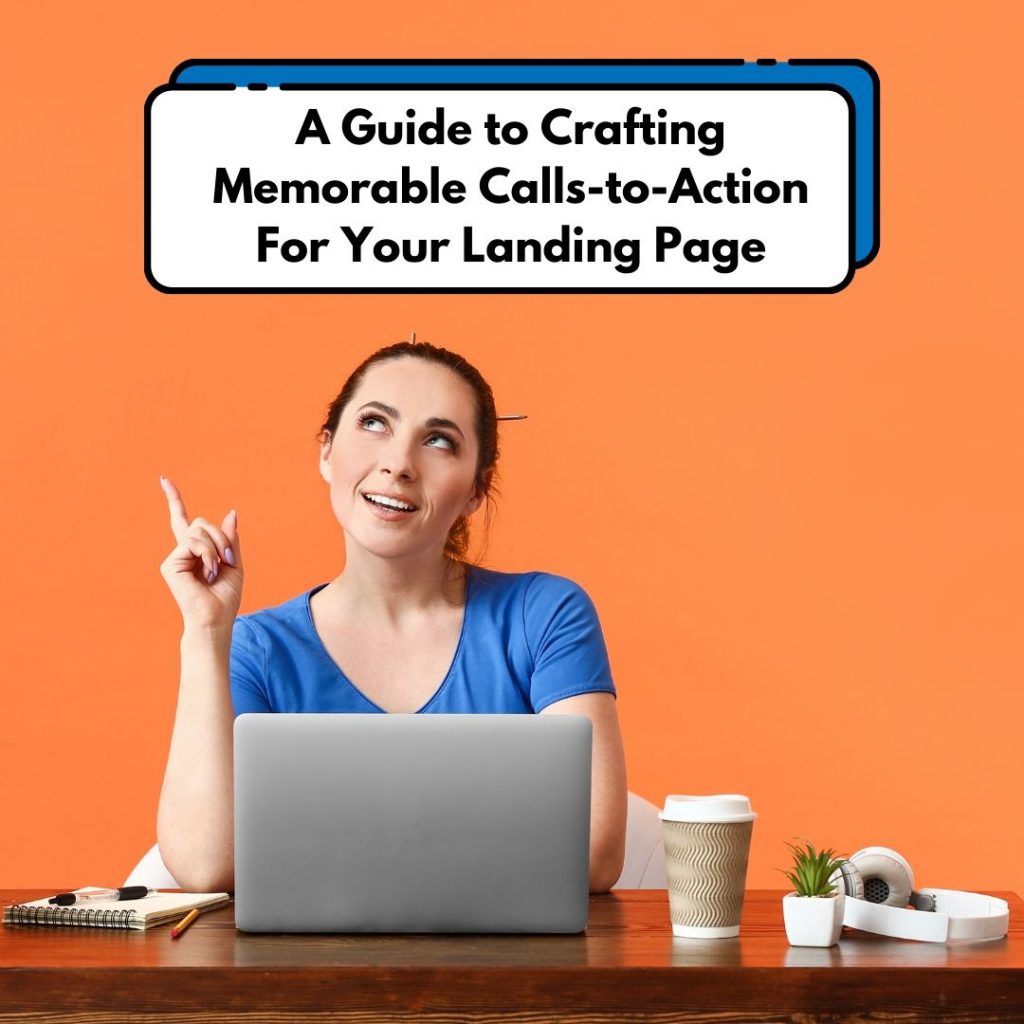 A Guide to Crafting Memorable Calls-to-Action For Your Landing Page