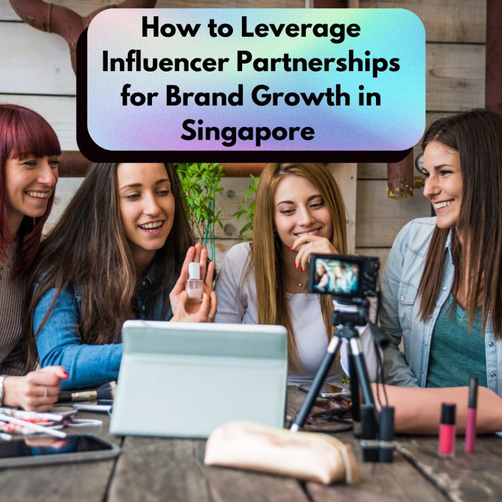 How to Leverage Influencer Partnerships for Brand Growth in Singapore