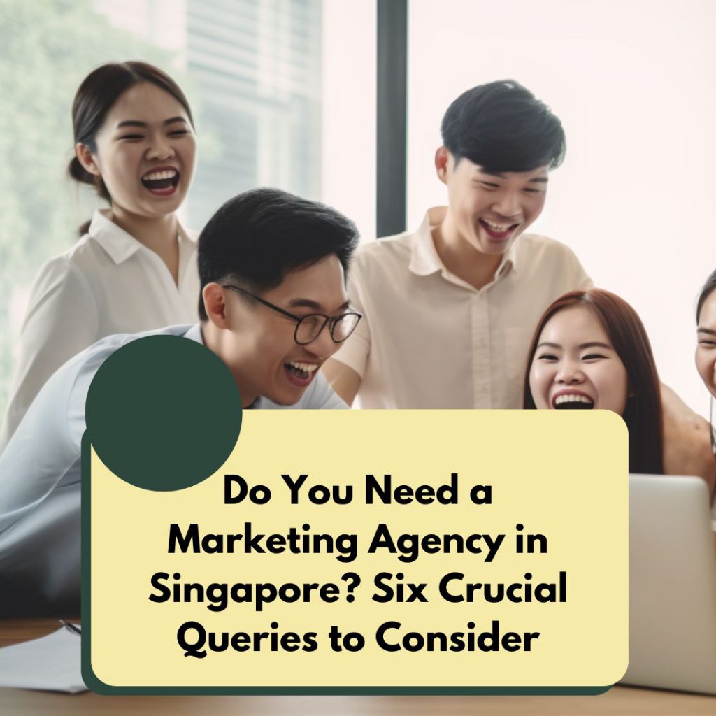 Do You Need a Marketing Agency in Singapore Six Crucial Queries to Consider